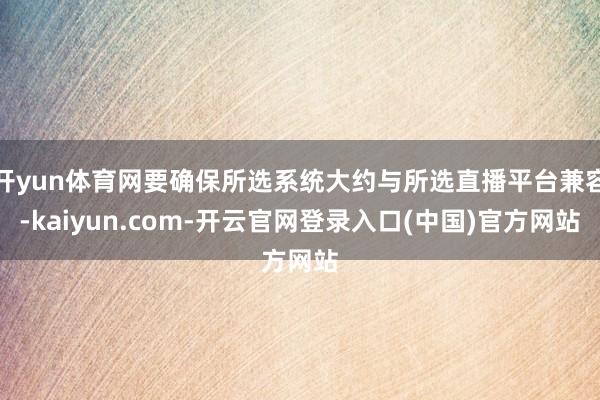 开yun体育网要确保所选系统大约与所选直播平台兼容-kaiyun.com-开云官网登录入口(中国)官方网站