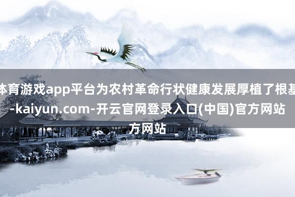 体育游戏app平台为农村革命行状健康发展厚植了根基-kaiyun.com-开云官网登录入口(中国)官方网站