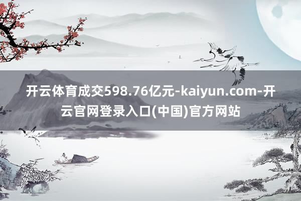 开云体育成交598.76亿元-kaiyun.com-开云官网登录入口(中国)官方网站