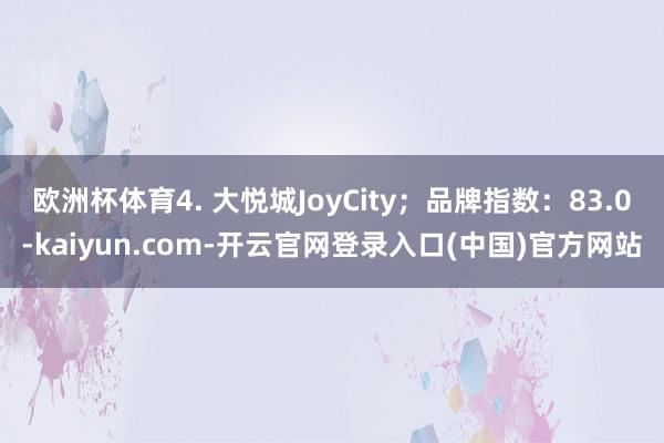 欧洲杯体育4. 大悦城JoyCity；品牌指数：83.0-kaiyun.com-开云官网登录入口(中国)官方网站