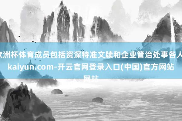 欧洲杯体育成员包括资深特准文牍和企业管治处事各人-kaiyun.com-开云官网登录入口(中国)官方网站
