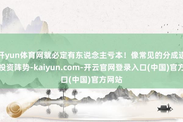 开yun体育网就必定有东说念主亏本！像常见的分成送股的投资阵势-kaiyun.com-开云官网登录入口(中国)官方网站