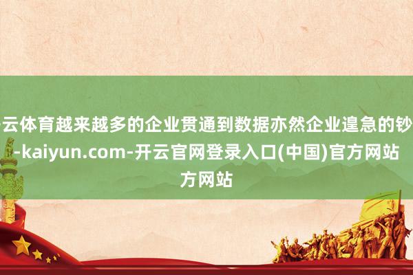 开云体育越来越多的企业贯通到数据亦然企业遑急的钞票-kaiyun.com-开云官网登录入口(中国)官方网站