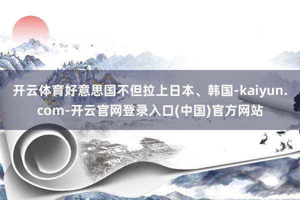 开云体育好意思国不但拉上日本、韩国-kaiyun.com-开云官网登录入口(中国)官方网站