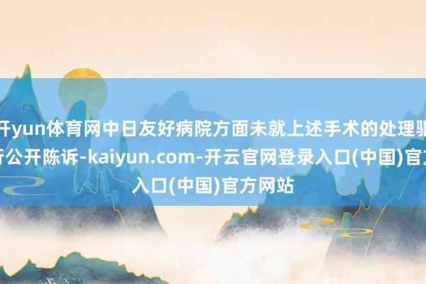 开yun体育网中日友好病院方面未就上述手术的处理驱逐进行公开陈诉-kaiyun.com-开云官网登录入口(中国)官方网站