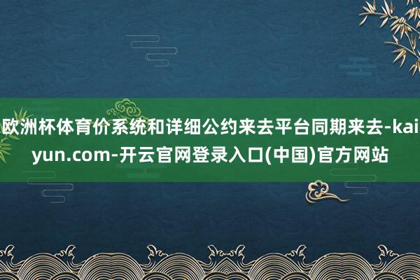 欧洲杯体育价系统和详细公约来去平台同期来去-kaiyun.com-开云官网登录入口(中国)官方网站